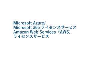 Microsoft Azure/<br>Microsoft 365ライセンスサービスAmazon Web Services（AWS）ライセンスサービス