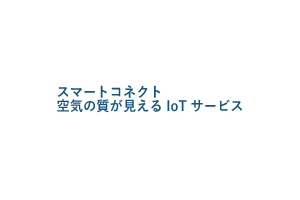 スマートコネクト空気の質が見えるIoTサービス